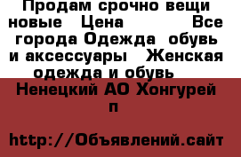 Продам срочно вещи новые › Цена ­ 1 000 - Все города Одежда, обувь и аксессуары » Женская одежда и обувь   . Ненецкий АО,Хонгурей п.